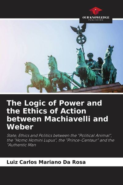 Produktbild: The Logic of Power and the Ethics of Action between Machiavelli and Weber