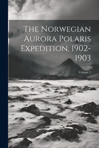 Produktbild: The Norwegian Aurora Polaris Expedition, 1902-1903; Volume 1