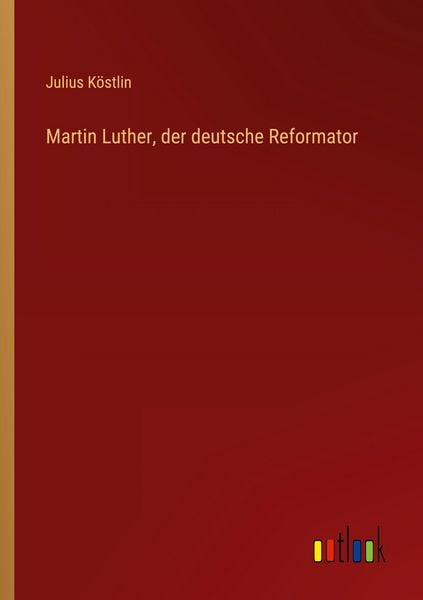 Martin Luther, der deutsche Reformator, Taschenbuch von Julius Köstlin, Outlook, 9783368533656