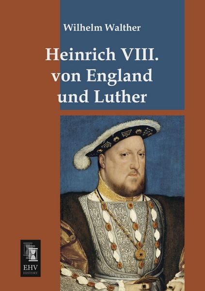 Heinrich VIII. von England und Luther, Taschenbuch von Wilhelm Walther, EHV-History, 9783955645854