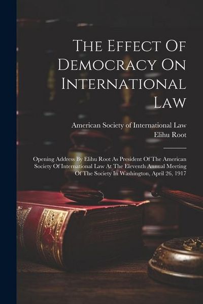 Produktbild: The Effect Of Democracy On International Law: Opening Address By Elihu Root As President Of The American Society Of International Law At The Eleventh