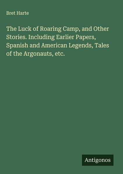 Produktbild: The Luck of Roaring Camp, and Other Stories. Including Earlier Papers, Spanish and American Legends, Tales of the Argonauts, etc.