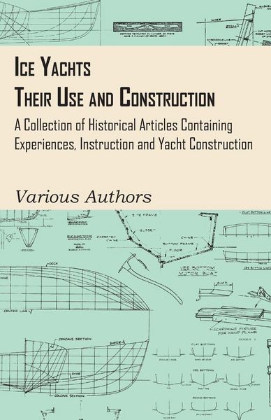 Produktbild: Ice Yachts - Their Use and Construction - A Collection of Historical Articles Containing Experiences, Instruction and Yacht Construction