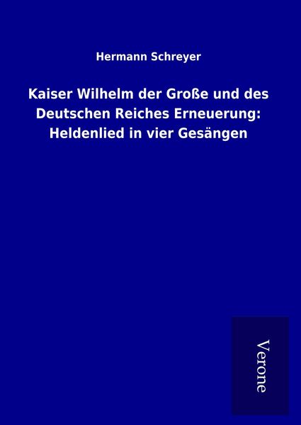 Produktbild: Kaiser Wilhelm der Gro&szlig;e und des Deutschen Reiches Erneuerung: Heldenlied in vier Ges&auml;ngen