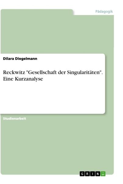 Reckwitz 'Gesellschaft der Singularitäten'. Eine Kurzanalyse, Taschenbuch von Dilara Diegelmann, GRIN, 9783346448569