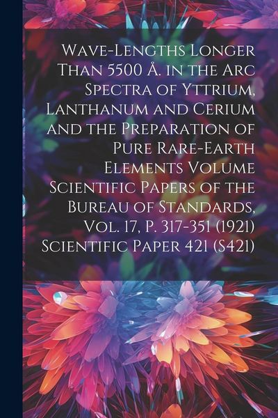 Produktbild: Wave-lengths Longer Than 5500 &Aring;. in the arc Spectra of Yttrium, Lanthanum and Cerium and the Preparation of Pure Rare-earth Elements Volume Scientific