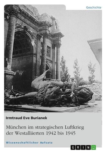 München im strategischen Luftkrieg der Westalliierten 1942 bis 1945, Taschenbuch von Irmtraud Eve Burianek, GRIN, 9783656207849