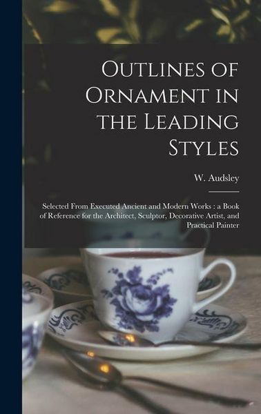 Produktbild: Outlines of Ornament in the Leading Styles: Selected From Executed Ancient and Modern Works: a Book of Reference for the Architect, Sculptor, Decorati