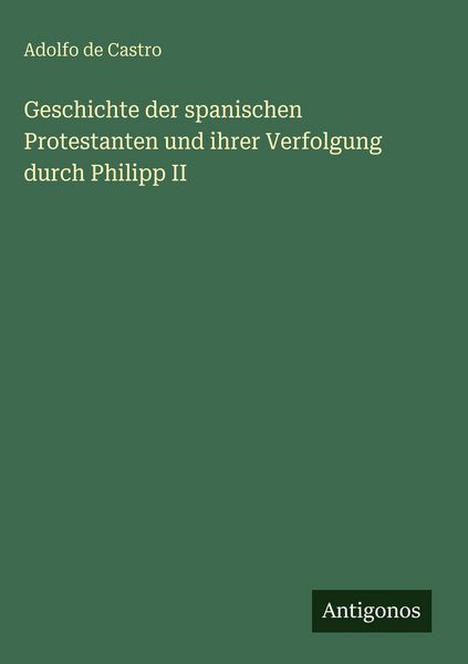Produktbild: Geschichte der spanischen Protestanten und ihrer Verfolgung durch Philipp II