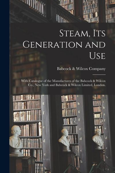 Produktbild: Steam, Its Generation and Use: With Catalogue of the Manufactures of the Babcock & Wilcox Co., New York and Babcock & Wilcox Limited, London.