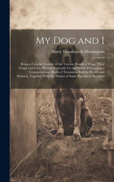 Produktbild: My Dog and I: Being a Concise Treatise of the Various Breeds of Dogs, Their Origin and Uses. Written Expressly for the Novice Contai