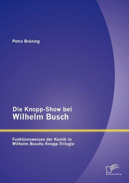 Produktbild: Die Knopp-Show bei Wilhelm Busch: Funktionsweisen der Komik in Wilhelm Buschs Knopp-Trilogie
