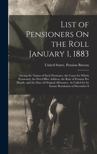 Produktbild: List of Pensioners On the Roll January 1, 1883: Giving the Names of Each Pensioner, the Cause for Which Pensioned, the Post-Office Address, the Rate o