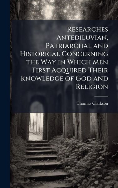 Produktbild: Researches Antediluvian, Patriarchal and Historical Concerning the Way in Which Men First Acquired Their Knowledge of God and Religion