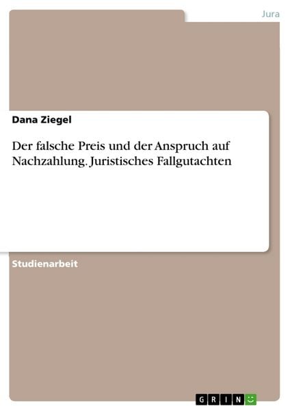 Der falsche Preis und der Anspruch auf Nachzahlung. Juristisches Fallgutachten, Taschenbuch von Dana Ziegel, GRIN, 9783668009769