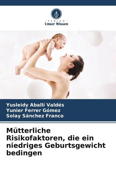Mütterliche Risikofaktoren, die ein niedriges Geburtsgewicht bedingen, Taschenbuch von Yusleidy Aballí Valdés , Yunier Ferrer Gómez , Solay Sánchez