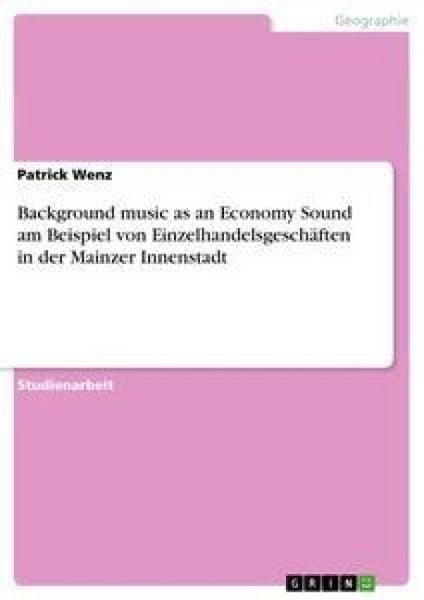 Background music as an Economy Sound am Beispiel von Einzelhandelsgeschäften in der Mainzer Innenstadt, Taschenbuch von Patrick Wenz, GRIN,