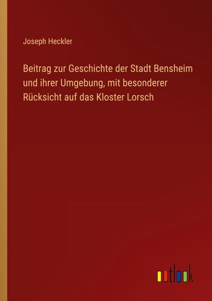 Produktbild: Beitrag zur Geschichte der Stadt Bensheim und ihrer Umgebung, mit besonderer R&uuml;cksicht auf das Kloster Lorsch