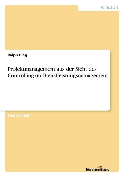 Projektmanagement aus der Sicht des Controlling im Dienstleistungsmanagement, Taschenbuch von Ralph Bieg, GRIN, 9783656994114