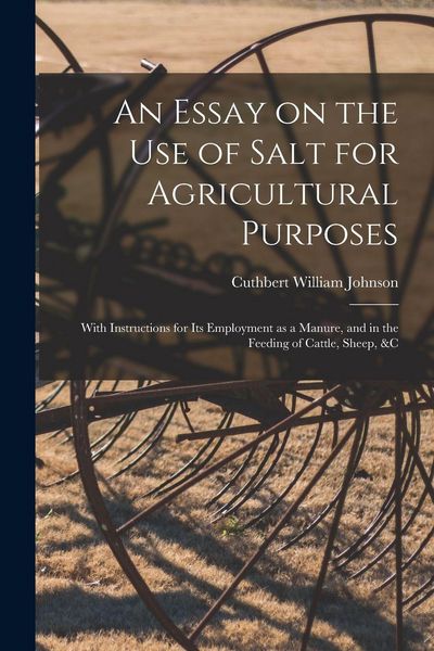 Produktbild: An Essay on the Use of Salt for Agricultural Purposes; With Instructions for Its Employment as a Manure, and in the Feeding of Cattle, Sheep, &c