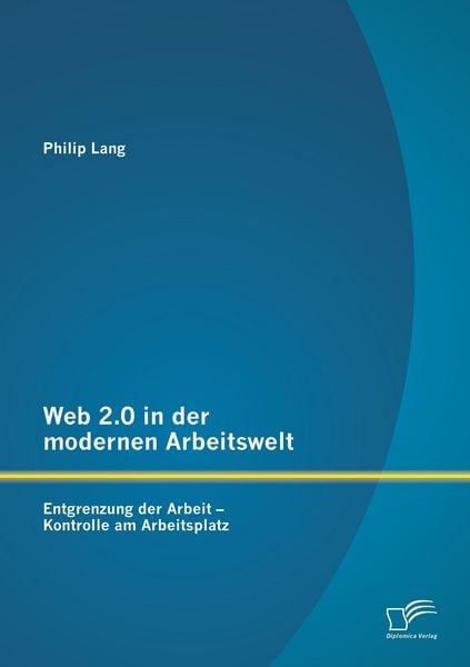 Produktbild: Web 2.0 in der modernen Arbeitswelt: Entgrenzung der Arbeit - Kontrolle am Arbeitsplatz
