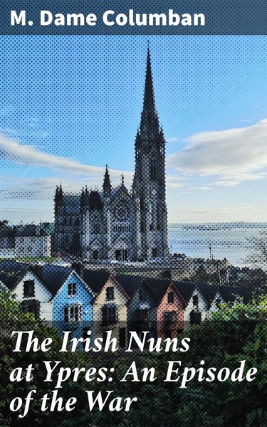 Produktbild: The Irish Nuns at Ypres: An Episode of the War