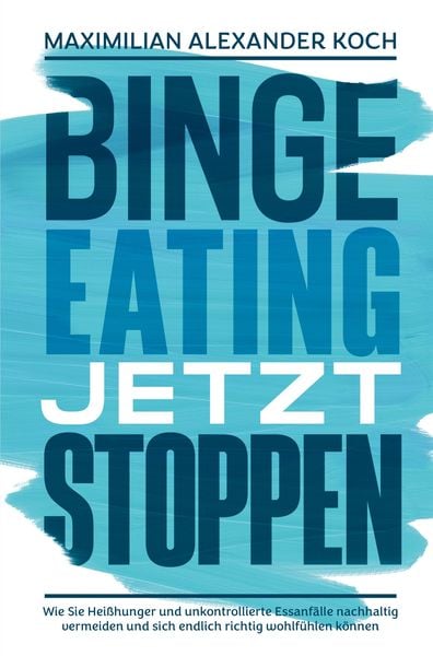 Produktbild: Binge Eating jetzt stoppen: Wie Sie Hei&szlig;hunger und unkontrollierte Essanf&auml;lle nachhaltig vermeiden und sich endlich richtig wohlf&uuml;hlen k&ouml;nnen