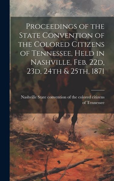 Produktbild: Proceedings of the State Convention of the Colored Citizens of Tennessee, Held in Nashville, Feb. 22d, 23d, 24th & 25th, 1871