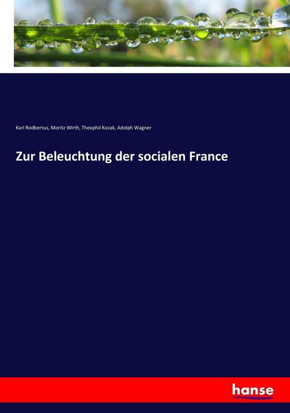 Zur Beleuchtung der socialen France, Taschenbuch von Karl Rodbertus , Moritz Wirth , Theophil Kozak , Adolph Wagner, Hansebooks, 9783744613507