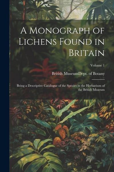 Produktbild: A Monograph of Lichens Found in Britain: Being a Descriptive Catalogue of the Species in the Herbarium of the British Museum; Volume 1