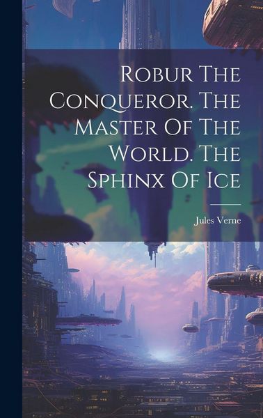 Produktbild: Robur The Conqueror. The Master Of The World. The Sphinx Of Ice