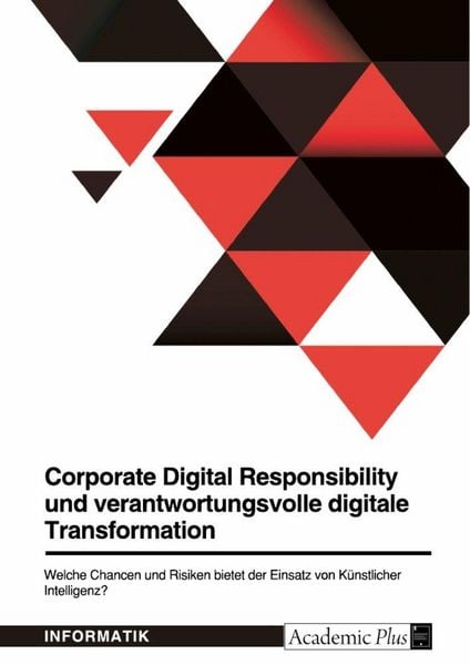 Corporate Digital Responsibility und verantwortungsvolle digitale Transformation. Welche Chancen und Risiken bietet der Einsatz von Künstlicher