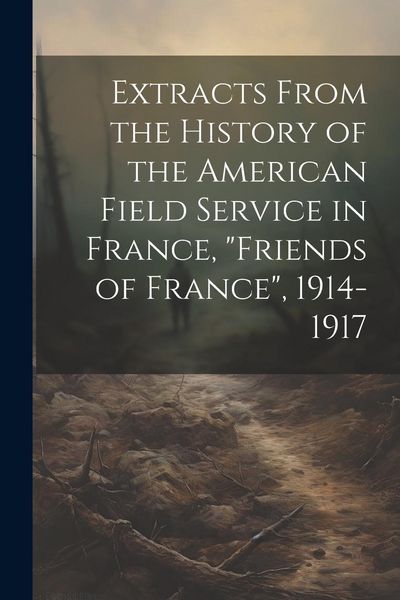 Produktbild: Extracts From the History of the American Field Service in France, "Friends of France", 1914-1917