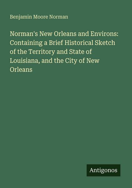 Produktbild: Norman's New Orleans and Environs: Containing a Brief Historical Sketch of the Territory and State of Louisiana, and the City of New Orleans