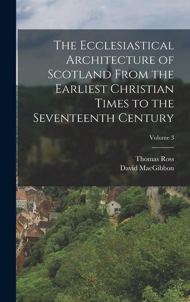 Produktbild: The Ecclesiastical Architecture of Scotland From the Earliest Christian Times to the Seventeenth Century; Volume 3