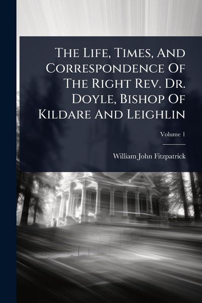 Produktbild: The Life, Times, And Correspondence Of The Right Rev. Dr. Doyle, Bishop Of Kildare And Leighlin