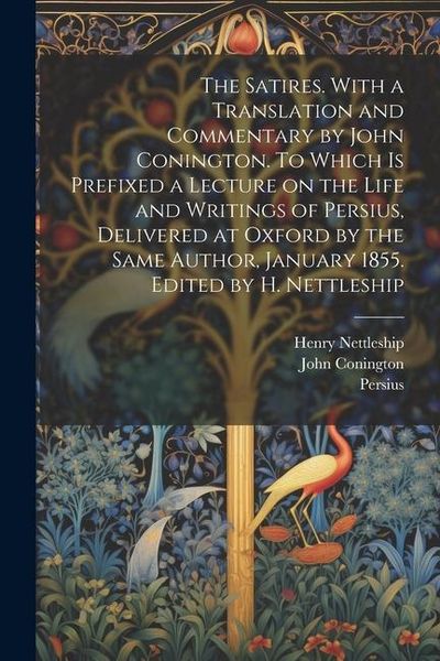 Produktbild: The Satires. With a Translation and Commentary by John Conington. To Which is Prefixed a Lecture on the Life and Writings of Persius, Delivered at Oxf
