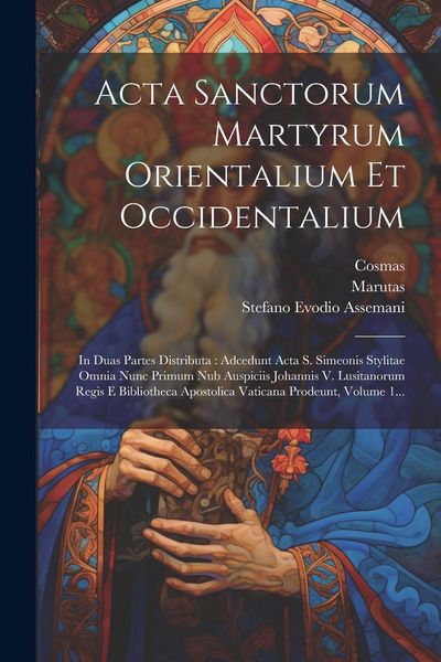 Produktbild: Acta Sanctorum Martyrum Orientalium Et Occidentalium: In Duas Partes Distributa: Adcedunt Acta S. Simeonis Stylitae Omnia Nunc Primum Nub Auspiciis Jo