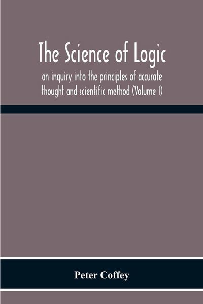Produktbild: The Science Of Logic; An Inquiry Into The Principles Of Accurate Thought And Scientific Method (Volume I)