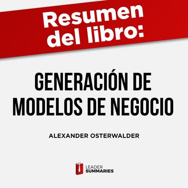 Resumen del libro 'Generación de modelos de negocio' de Alexander Osterwalder e Yves Pigneur - Leader Summaries, Audio, 9788419002976
