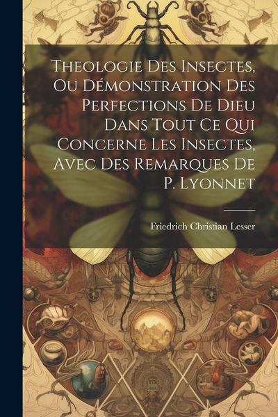 Produktbild: Theologie Des Insectes, Ou D&eacute;monstration Des Perfections De Dieu Dans Tout Ce Qui Concerne Les Insectes, Avec Des Remarques De P. Lyonnet