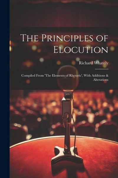 Produktbild: The Principles of Elocution: Compiled From 'The Elements of Rhetoric', With Additions & Alterations