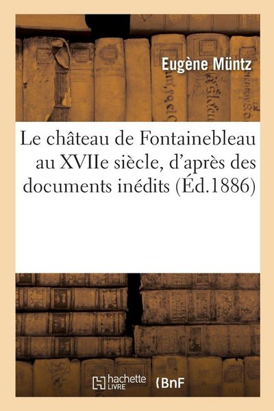 Produktbild: Le ch&acirc;teau de Fontainebleau au XVIIe si&egrave;cle, d'apr&egrave;s des documents in&eacute;dits