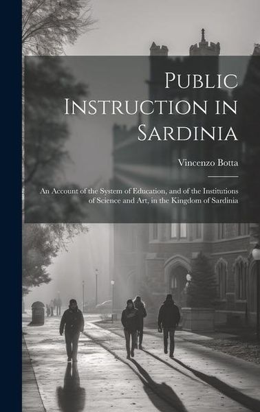 Produktbild: Public Instruction in Sardinia: An Account of the System of Education, and of the Institutions of Science and art, in the Kingdom of Sardinia
