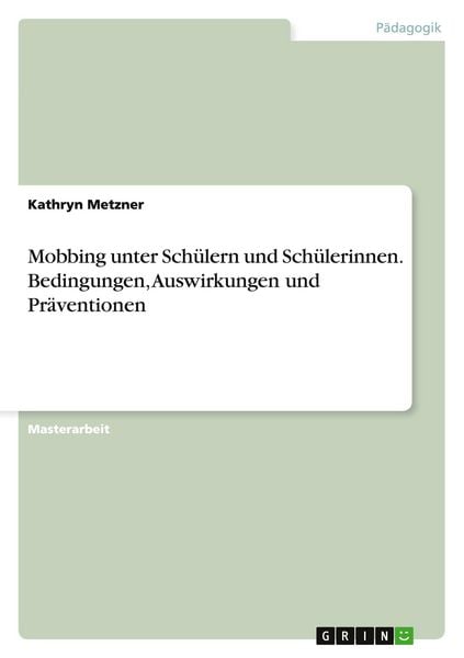 Mobbing unter Schülern und Schülerinnen. Bedingungen, Auswirkungen und Präventionen, Taschenbuch von Kathryn Metzner, GRIN, 9783668111271