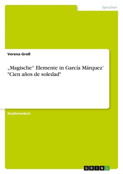 "Magische" Elemente in García Márquez' "Cien años de soledad"; Taschenbuch von Verena Gross, GRIN, 978-3-640-83302-3