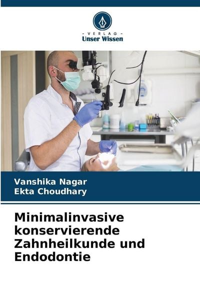 Minimalinvasive konservierende Zahnheilkunde und Endodontie, Taschenbuch von Vanshika Nagar , Ekta Choudhary, Verlag Unser Wissen, 9786209030659