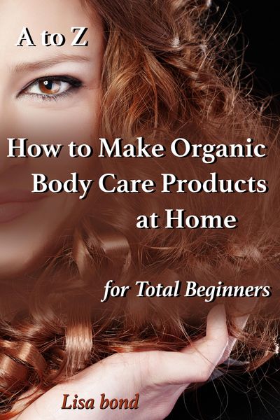 Produktbild: A to Z How to Make Organic Body Care Products at Home for Total Beginners