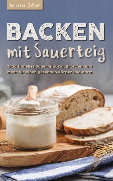 Produktbild: Backen mit Sauerteig: Mit traditionellem Sauerteigbrot, Br&ouml;tchen und mehr f&uuml;r einen gesunden K&ouml;rper und Darm