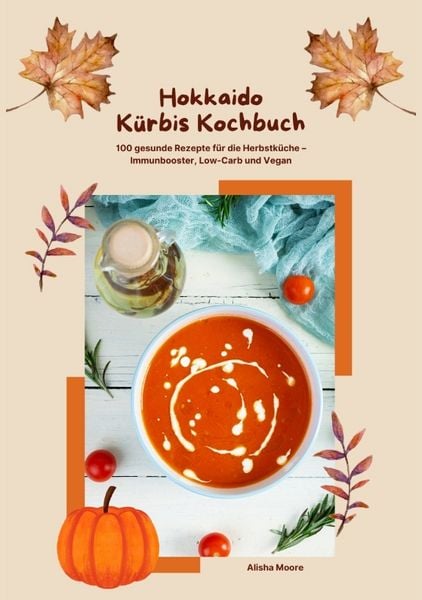 Produktbild: Hokkaido K&uuml;rbis Kochbuch: 100 gesunde Rezepte f&uuml;r die Herbstk&uuml;che &ndash; Immunbooster, Low-Carb & Vegan